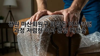 창원 마산회원구 회원동 이사 진행 과정: 저렴한 이사 꿀팁 대방출! 🎉